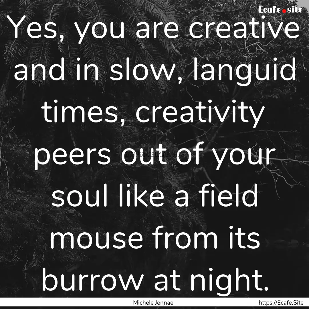 Yes, you are creative and in slow, languid.... : Quote by Michele Jennae