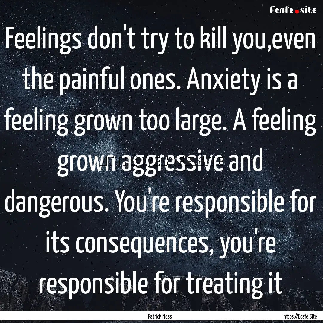 Feelings don't try to kill you,even the painful.... : Quote by Patrick Ness