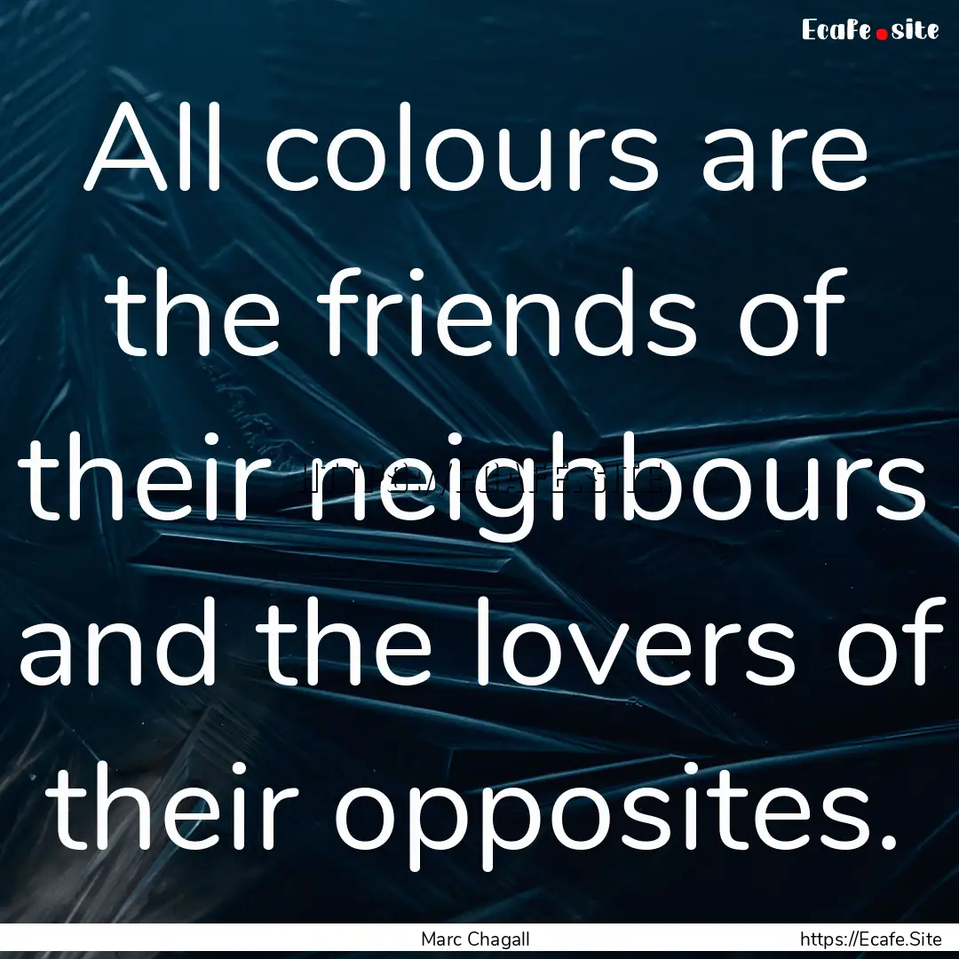 All colours are the friends of their neighbours.... : Quote by Marc Chagall