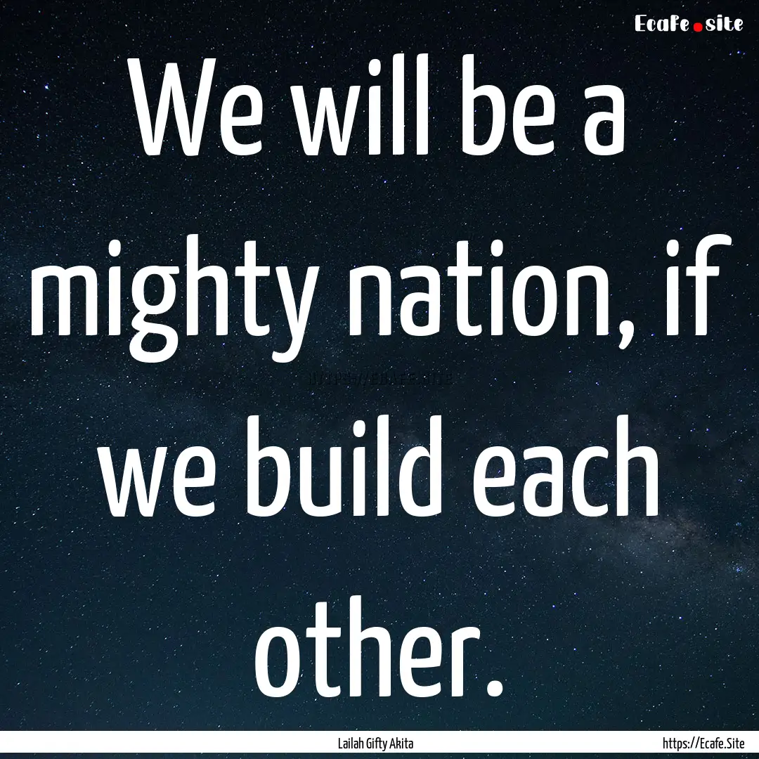 We will be a mighty nation, if we build each.... : Quote by Lailah Gifty Akita