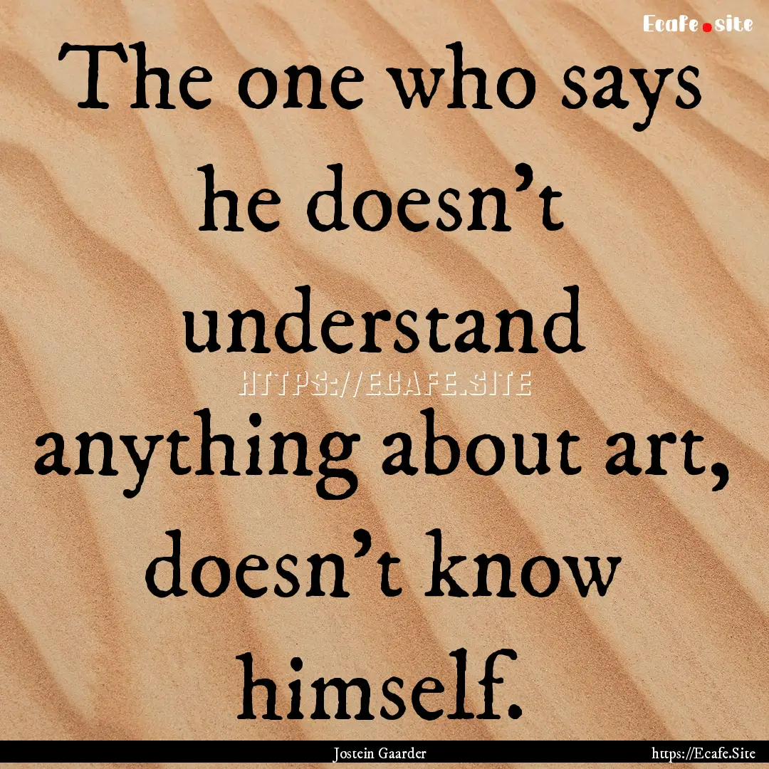 The one who says he doesn't understand anything.... : Quote by Jostein Gaarder