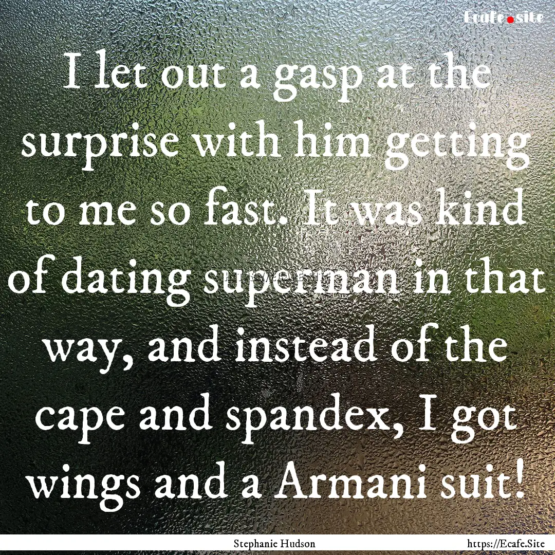 I let out a gasp at the surprise with him.... : Quote by Stephanie Hudson