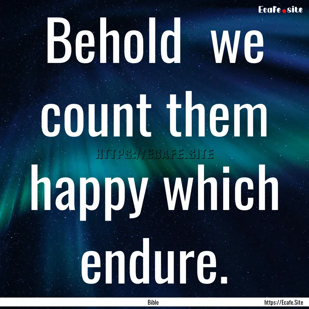 Behold we count them happy which endure..... : Quote by Bible