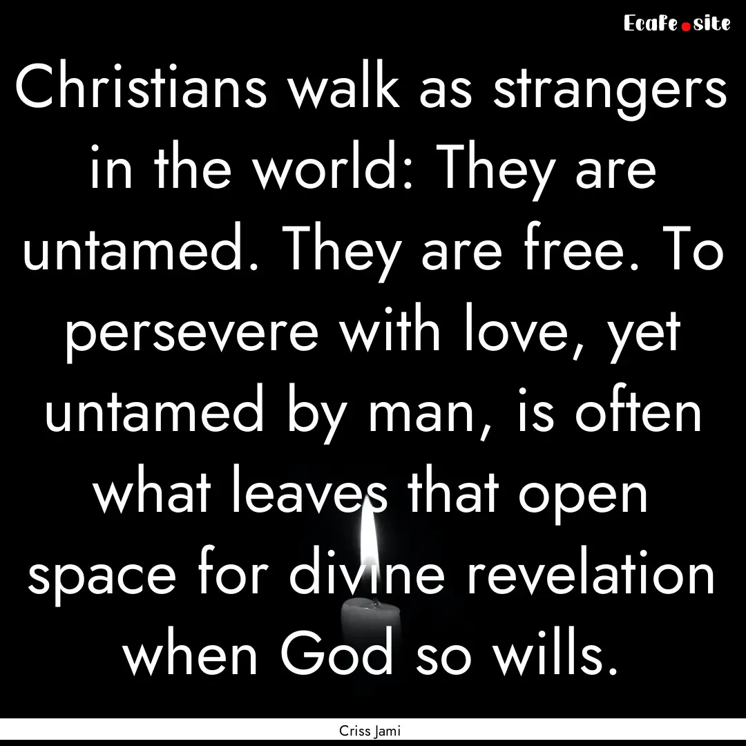 Christians walk as strangers in the world:.... : Quote by Criss Jami