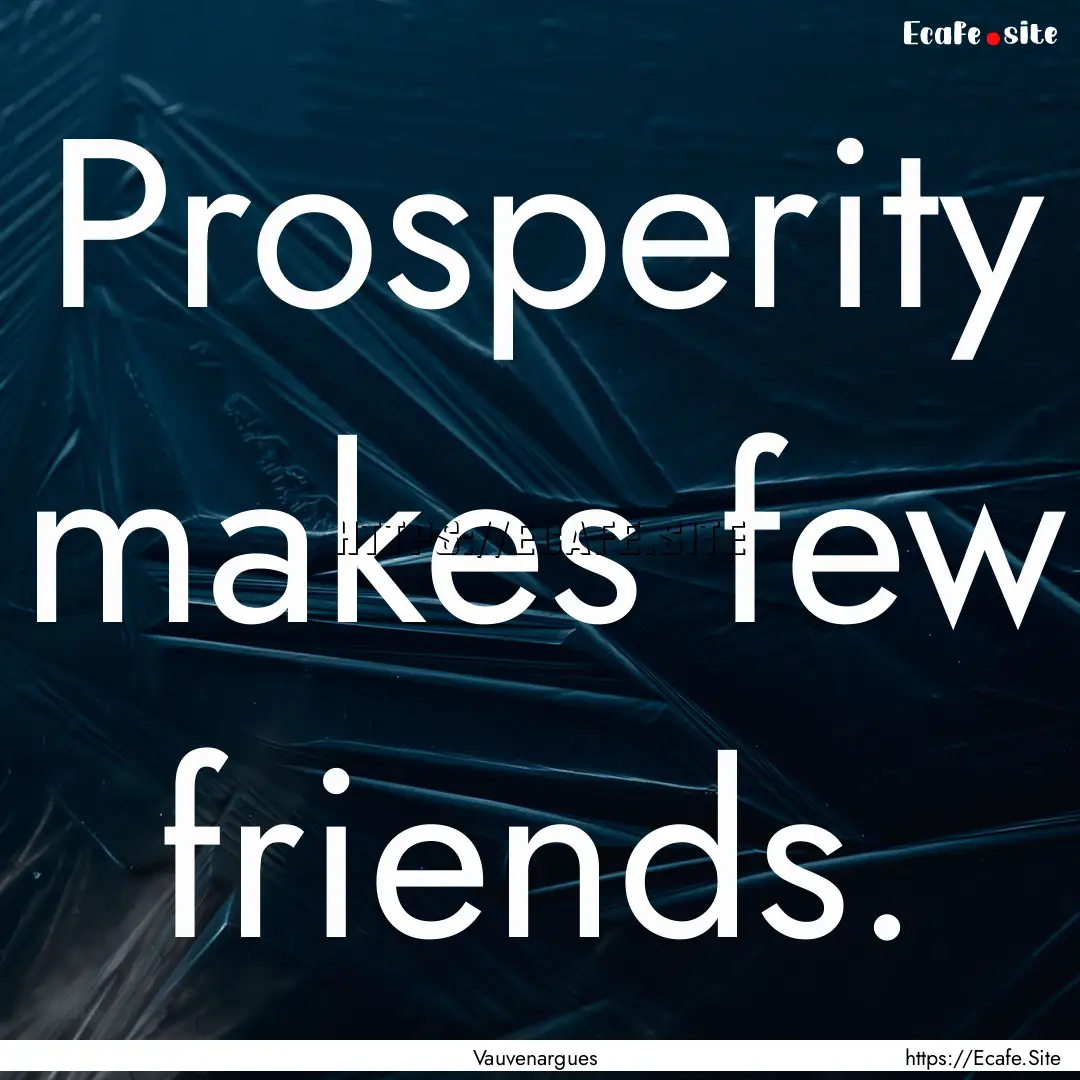 Prosperity makes few friends. : Quote by Vauvenargues