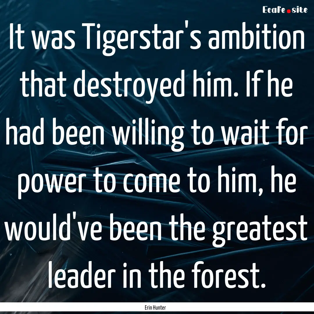 It was Tigerstar's ambition that destroyed.... : Quote by Erin Hunter