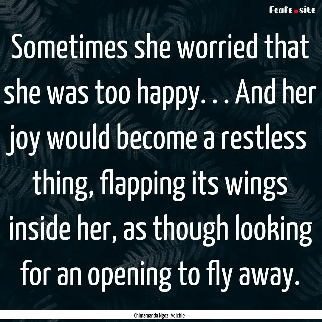 Sometimes she worried that she was too happy..... : Quote by Chimamanda Ngozi Adichie