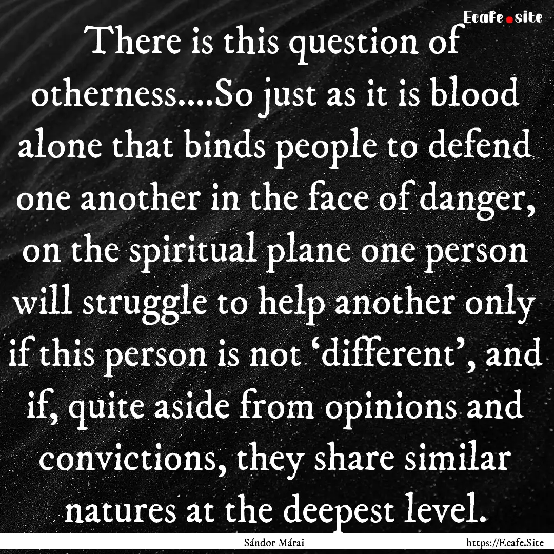 There is this question of otherness….So.... : Quote by Sándor Márai