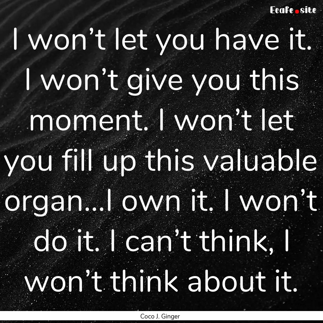 I won’t let you have it. I won’t give.... : Quote by Coco J. Ginger