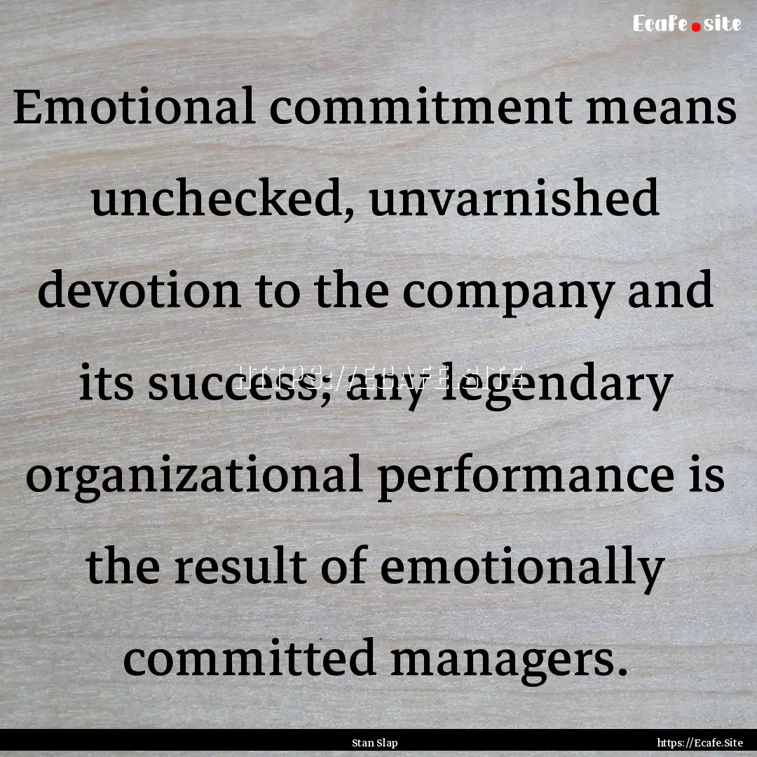 Emotional commitment means unchecked, unvarnished.... : Quote by Stan Slap