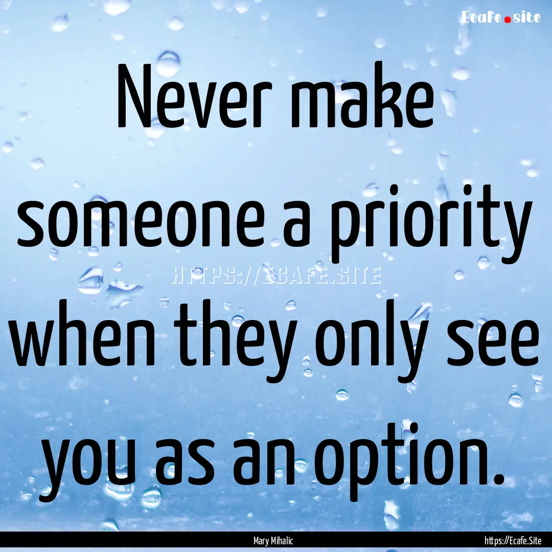 Never make someone a priority when they only.... : Quote by Mary Mihalic