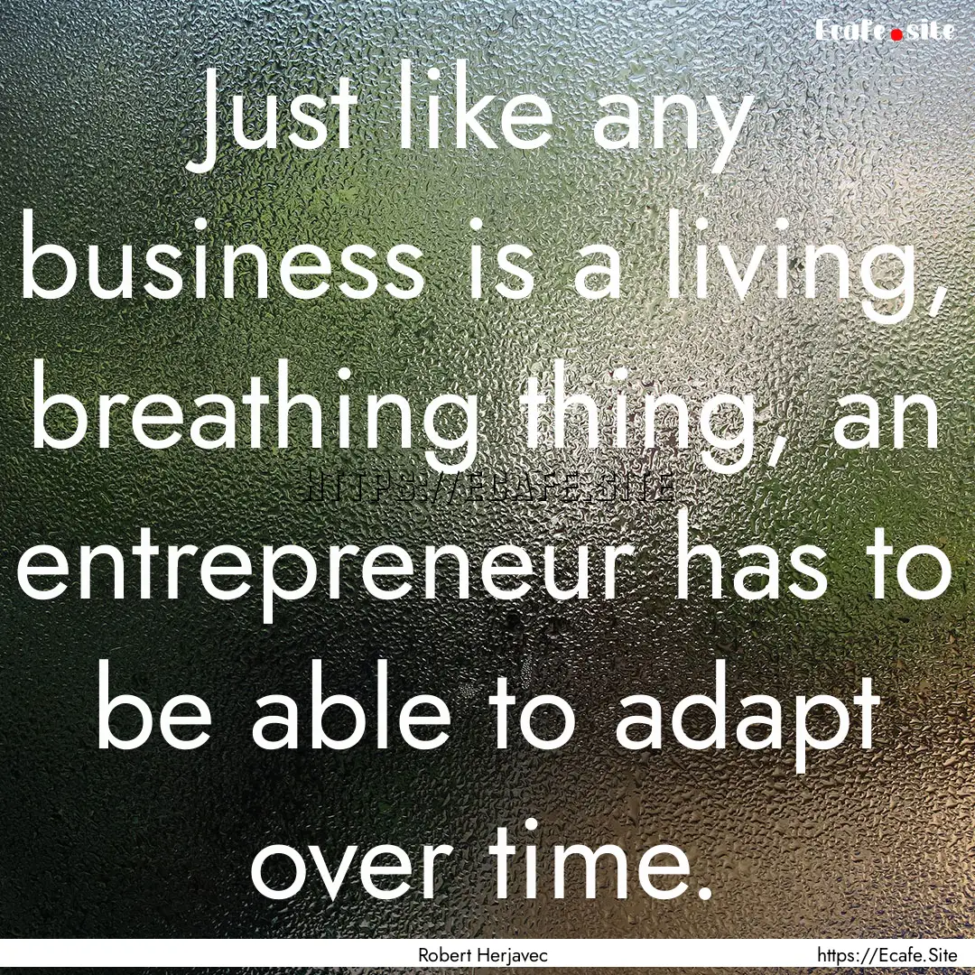 Just like any business is a living, breathing.... : Quote by Robert Herjavec