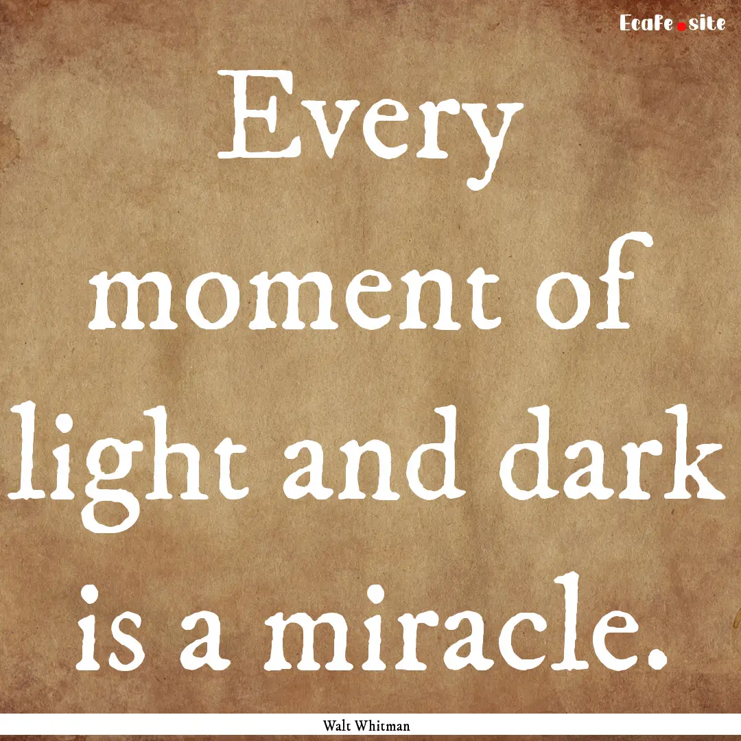 Every moment of light and dark is a miracle..... : Quote by Walt Whitman