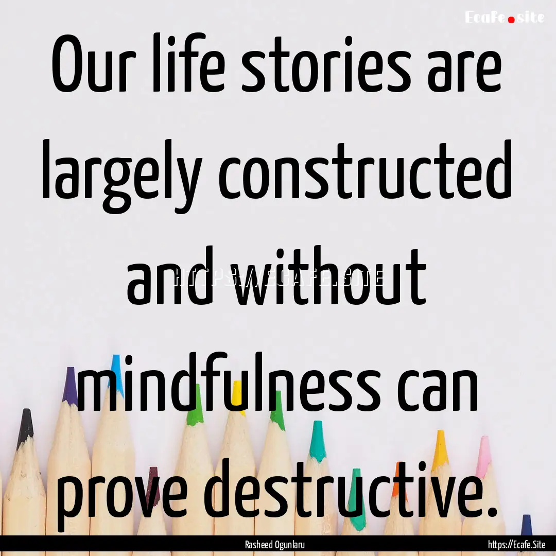 Our life stories are largely constructed.... : Quote by Rasheed Ogunlaru