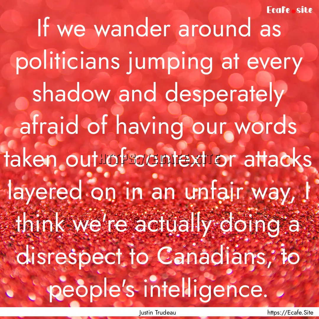 If we wander around as politicians jumping.... : Quote by Justin Trudeau