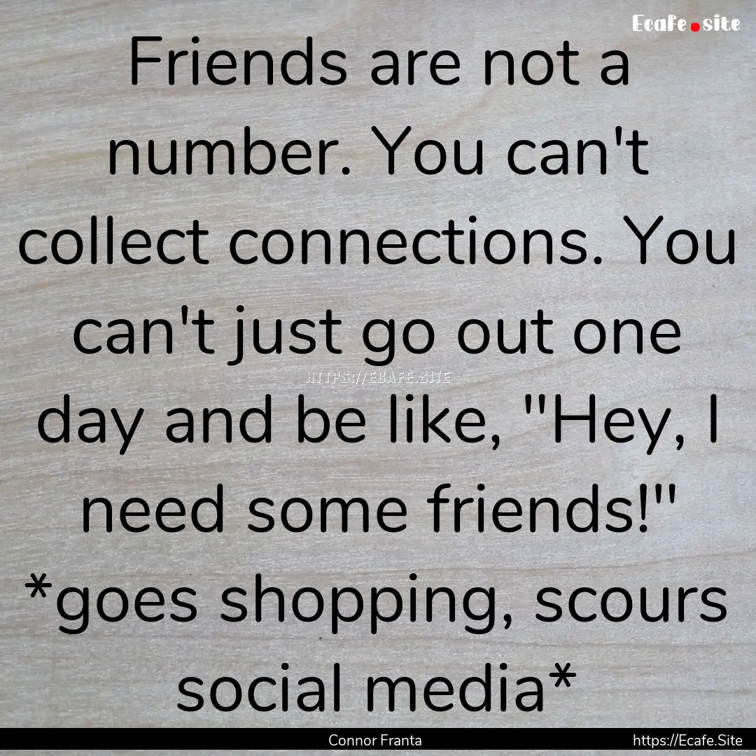 Friends are not a number. You can't collect.... : Quote by Connor Franta