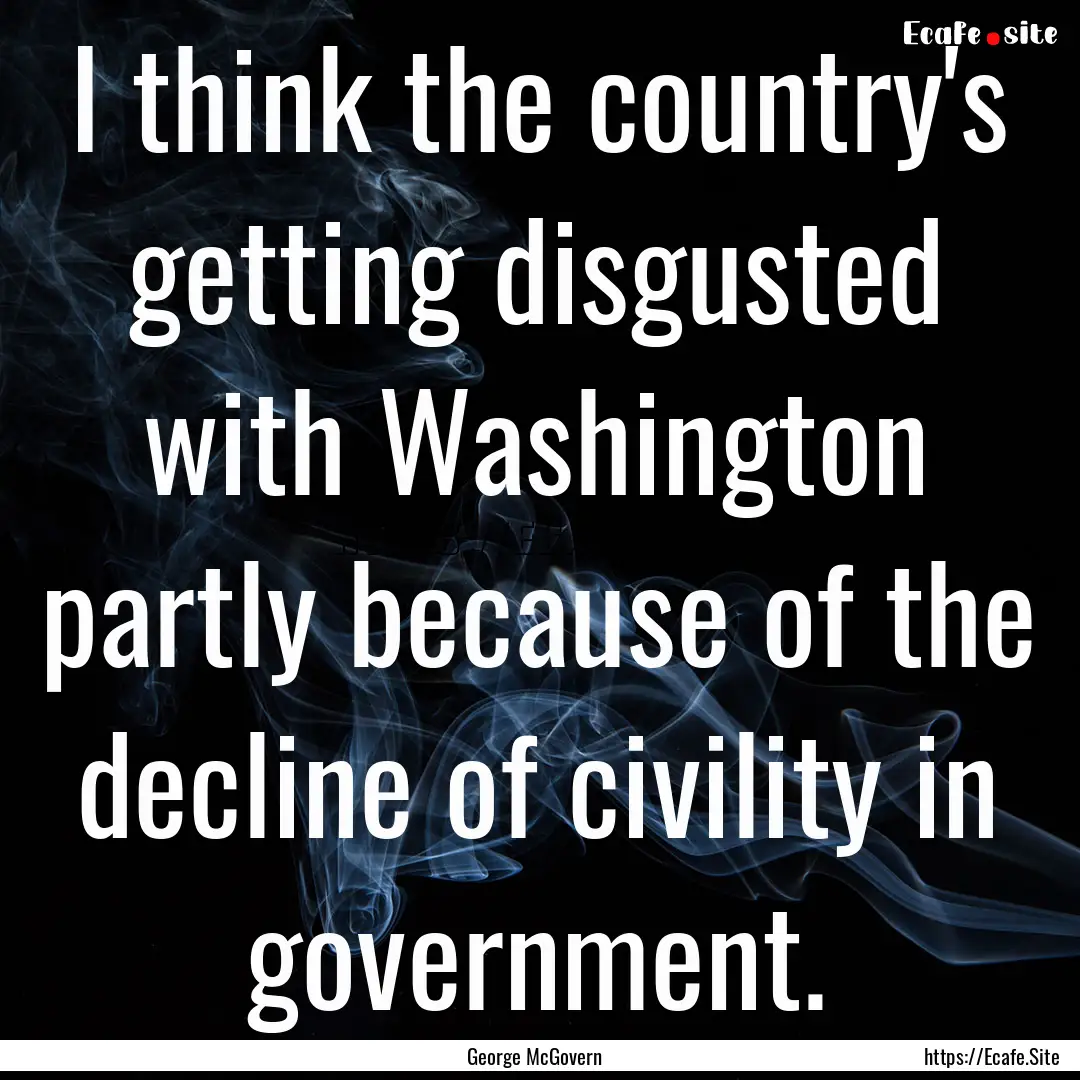 I think the country's getting disgusted with.... : Quote by George McGovern