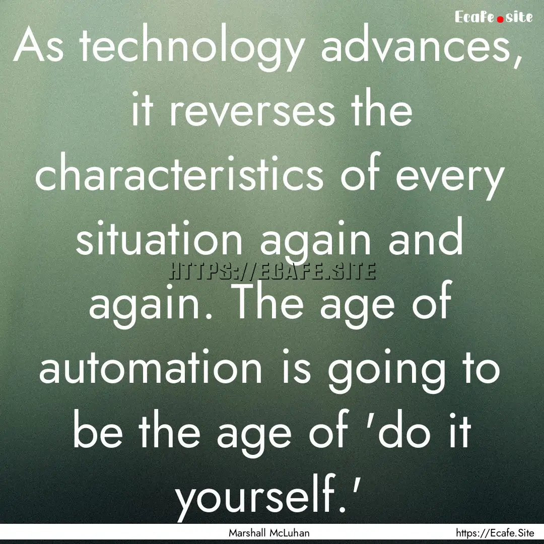 As technology advances, it reverses the characteristics.... : Quote by Marshall McLuhan