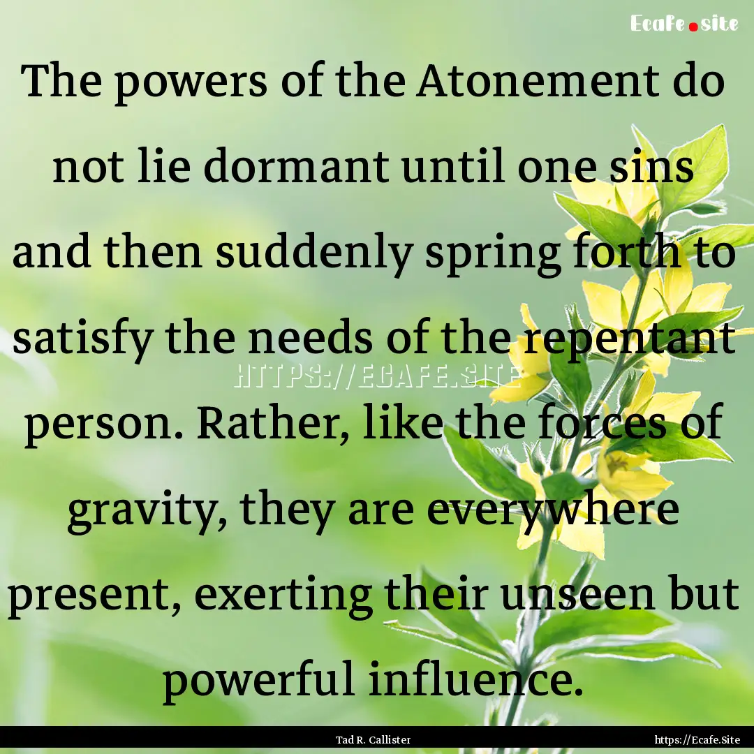 The powers of the Atonement do not lie dormant.... : Quote by Tad R. Callister