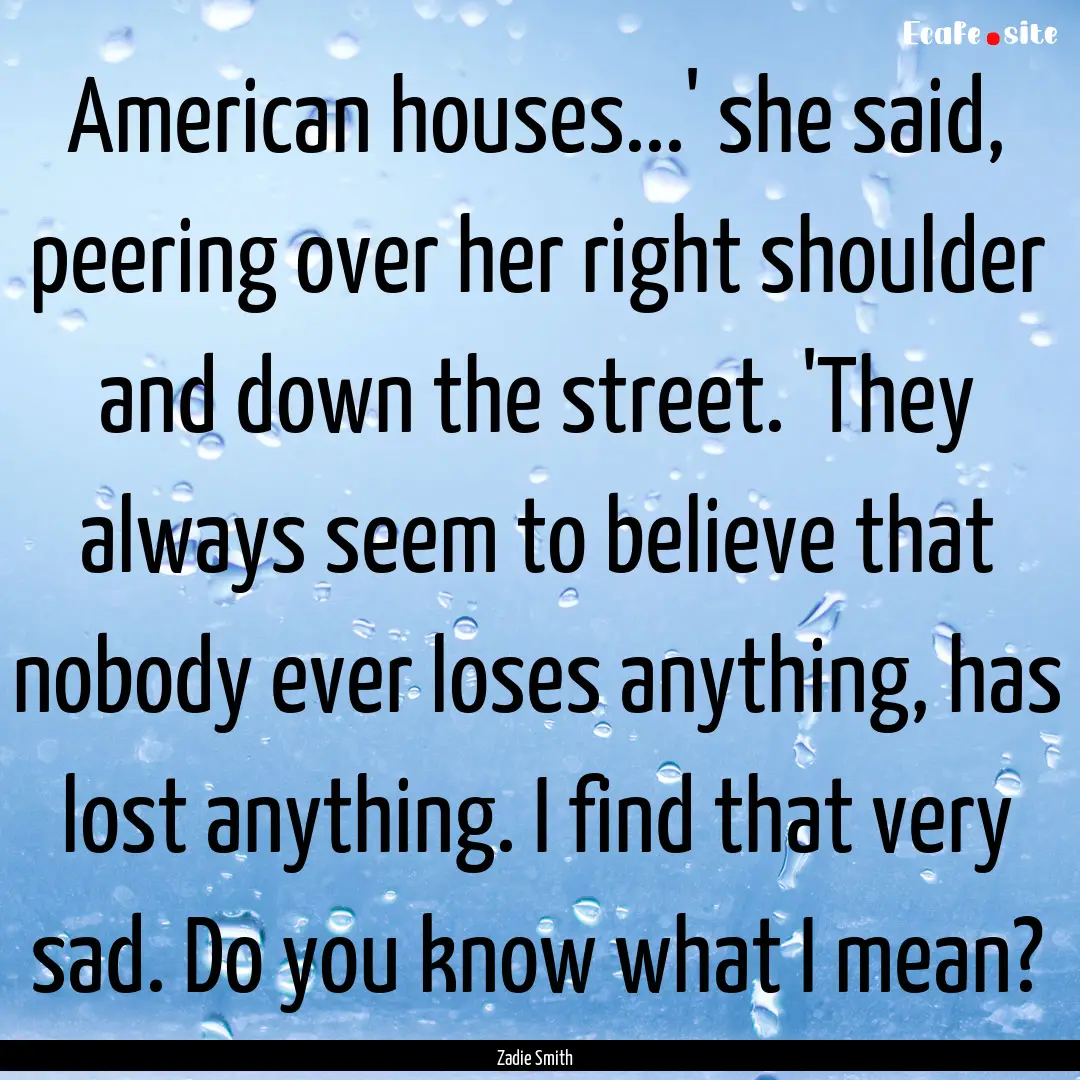 American houses...' she said, peering over.... : Quote by Zadie Smith