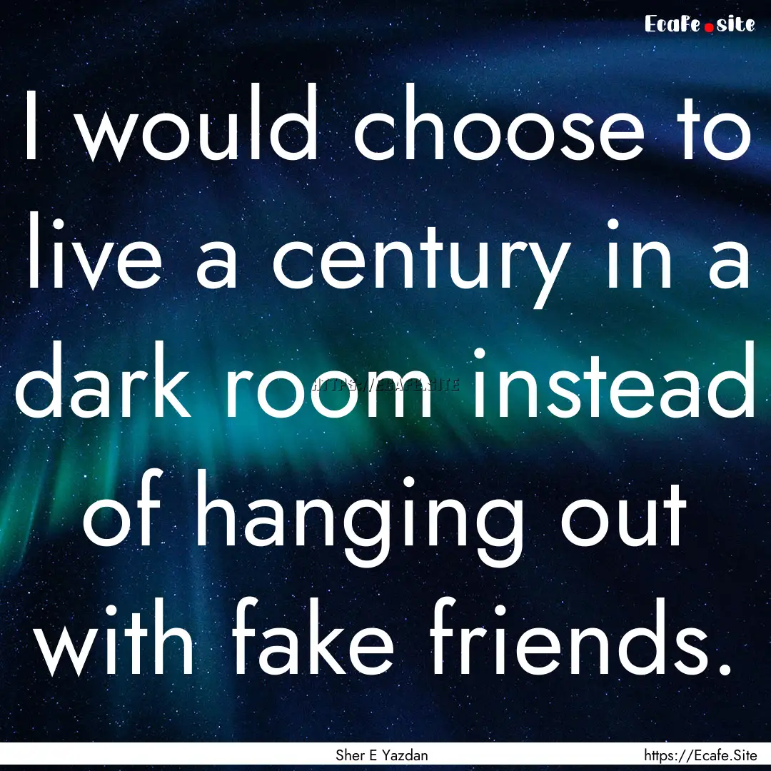 I would choose to live a century in a dark.... : Quote by Sher E Yazdan