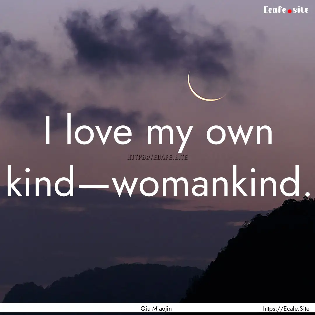 I love my own kind—womankind. : Quote by Qiu Miaojin