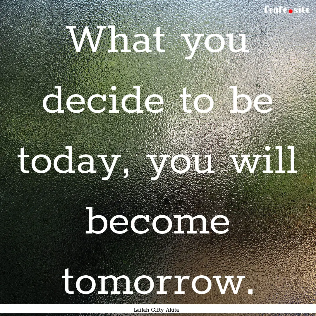 What you decide to be today, you will become.... : Quote by Lailah Gifty Akita