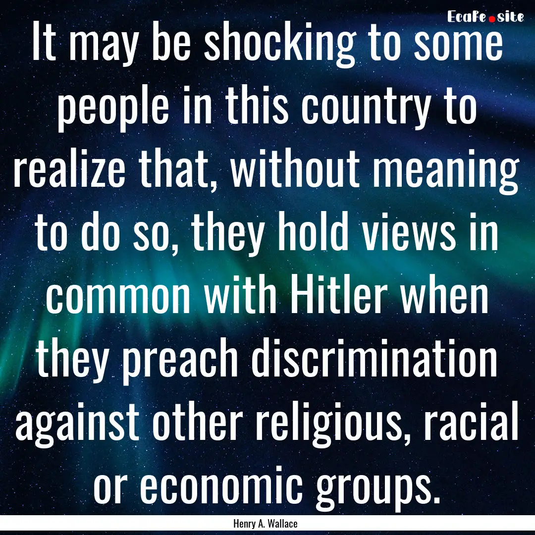 It may be shocking to some people in this.... : Quote by Henry A. Wallace