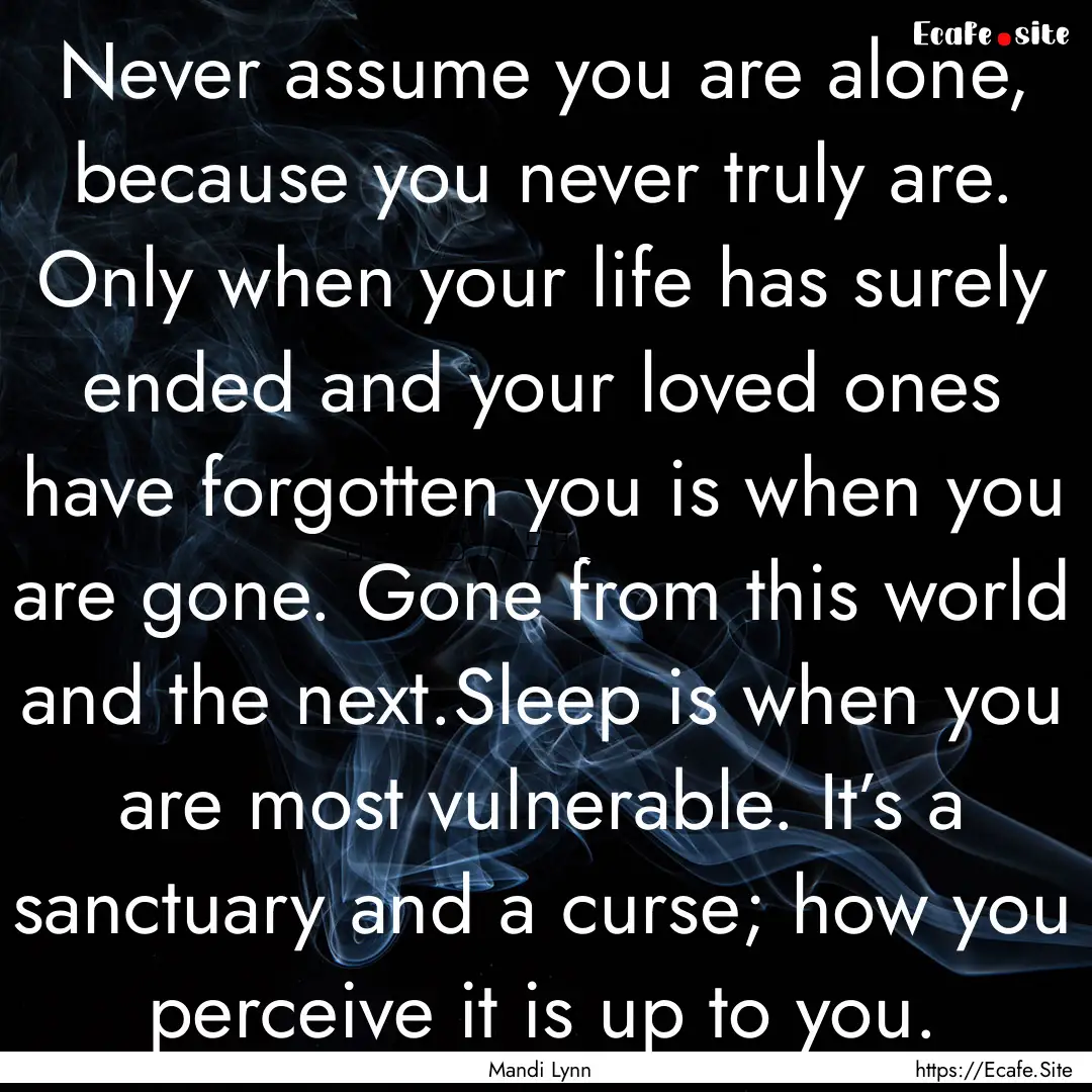 Never assume you are alone, because you never.... : Quote by Mandi Lynn