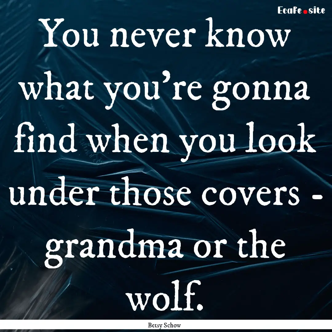 You never know what you're gonna find when.... : Quote by Betsy Schow