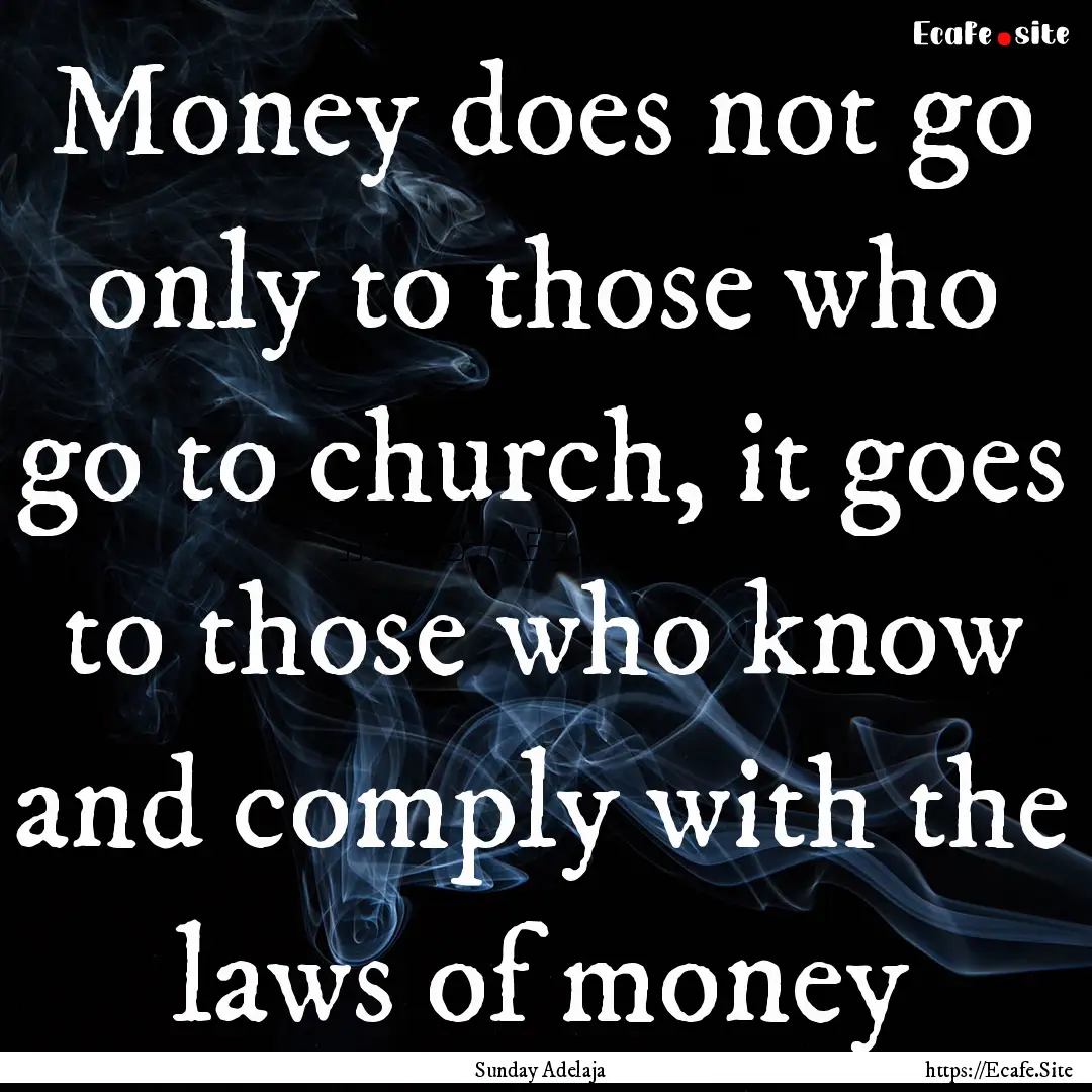 Money does not go only to those who go to.... : Quote by Sunday Adelaja