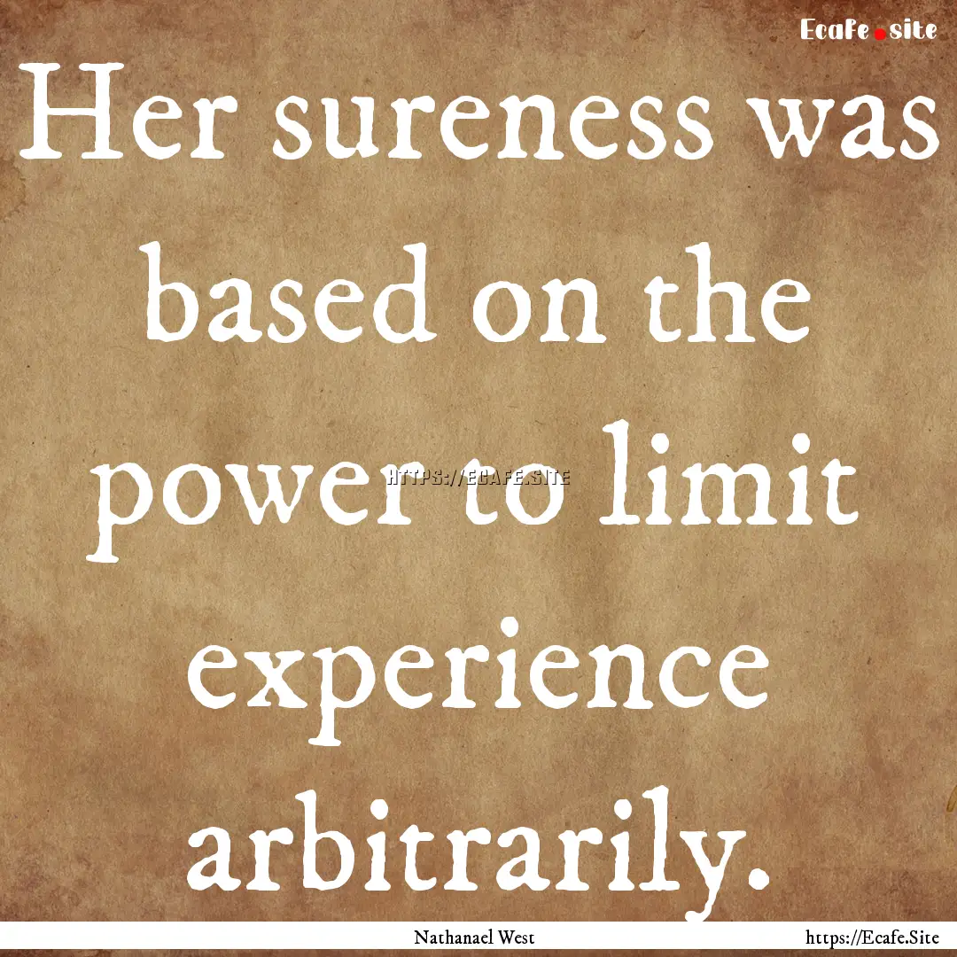 Her sureness was based on the power to limit.... : Quote by Nathanael West