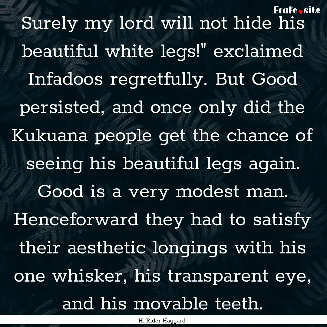 Surely my lord will not hide his beautiful.... : Quote by H. Rider Haggard