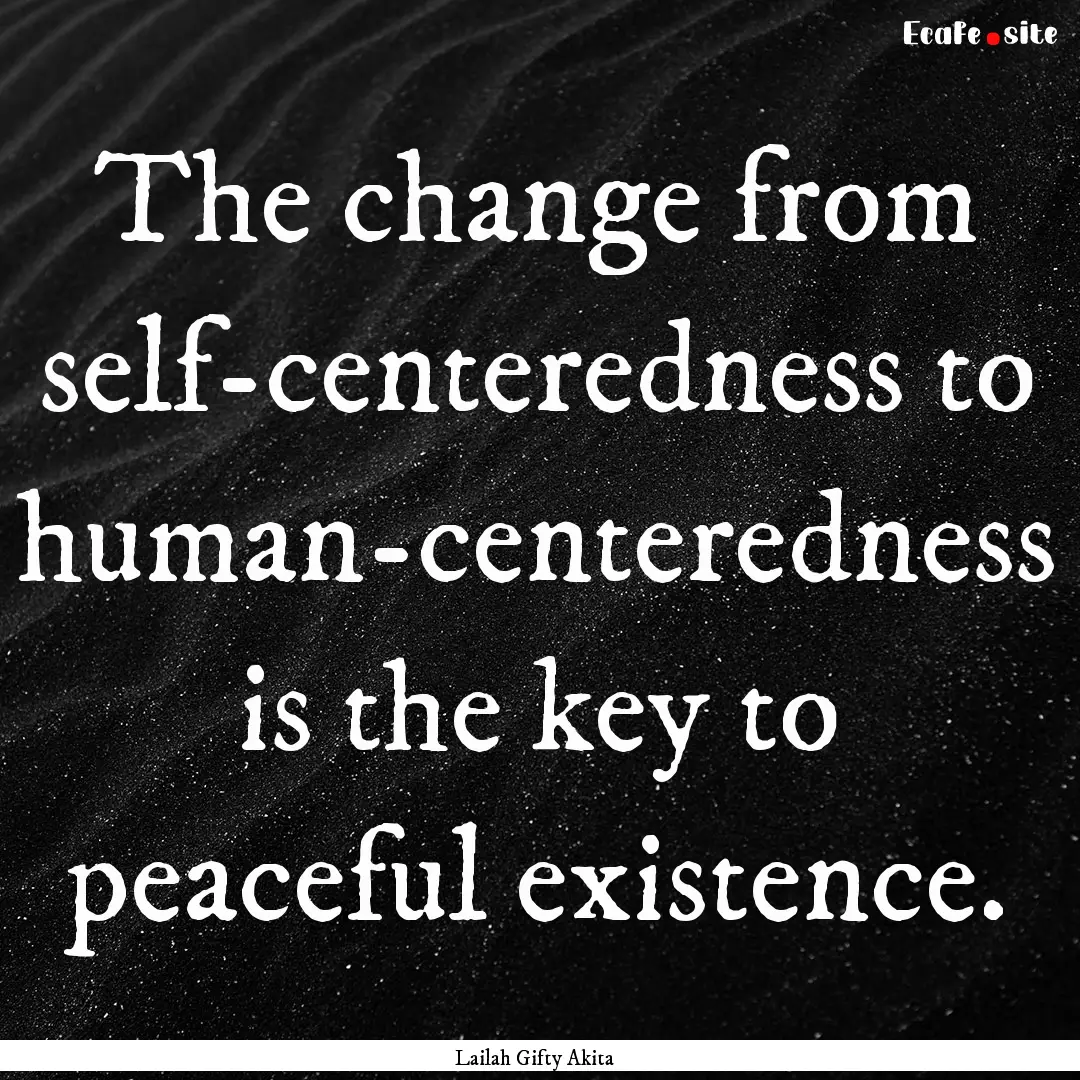 The change from self-centeredness to human-centeredness.... : Quote by Lailah Gifty Akita