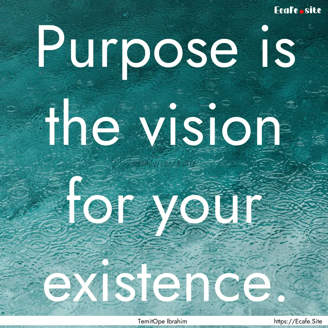 Purpose is the vision for your existence..... : Quote by TemitOpe Ibrahim