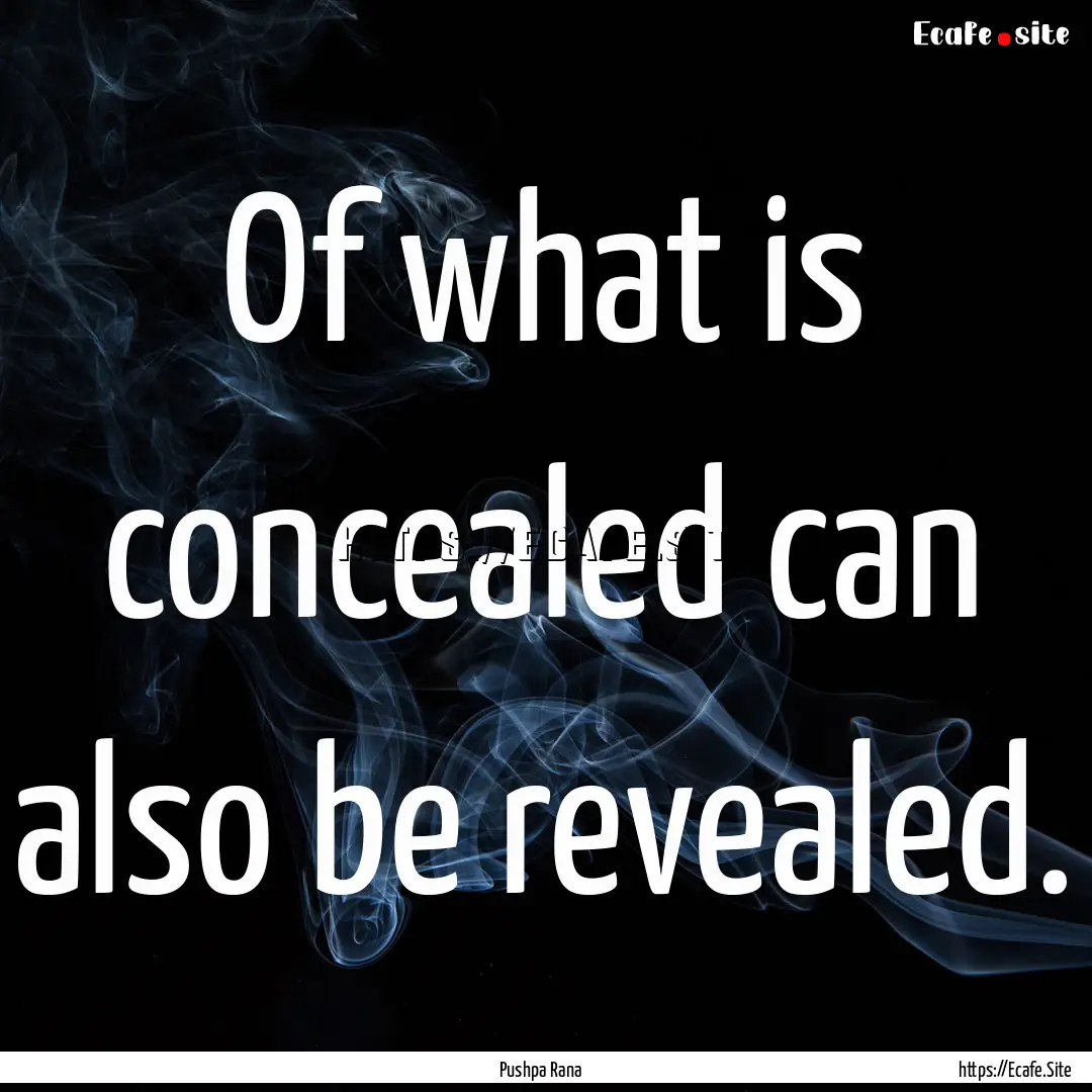 Of what is concealed can also be revealed..... : Quote by Pushpa Rana