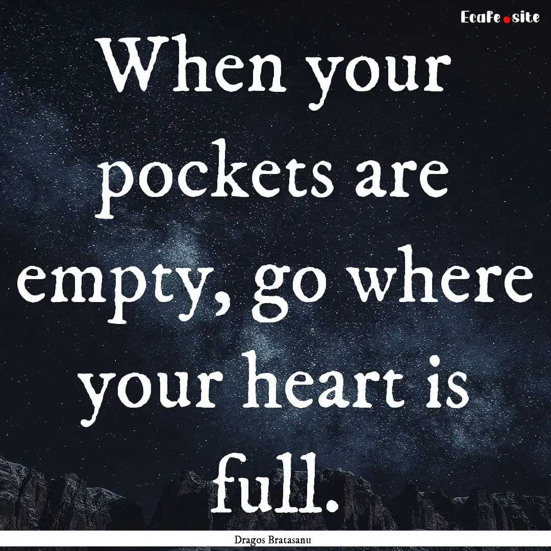 When your pockets are empty, go where your.... : Quote by Dragos Bratasanu