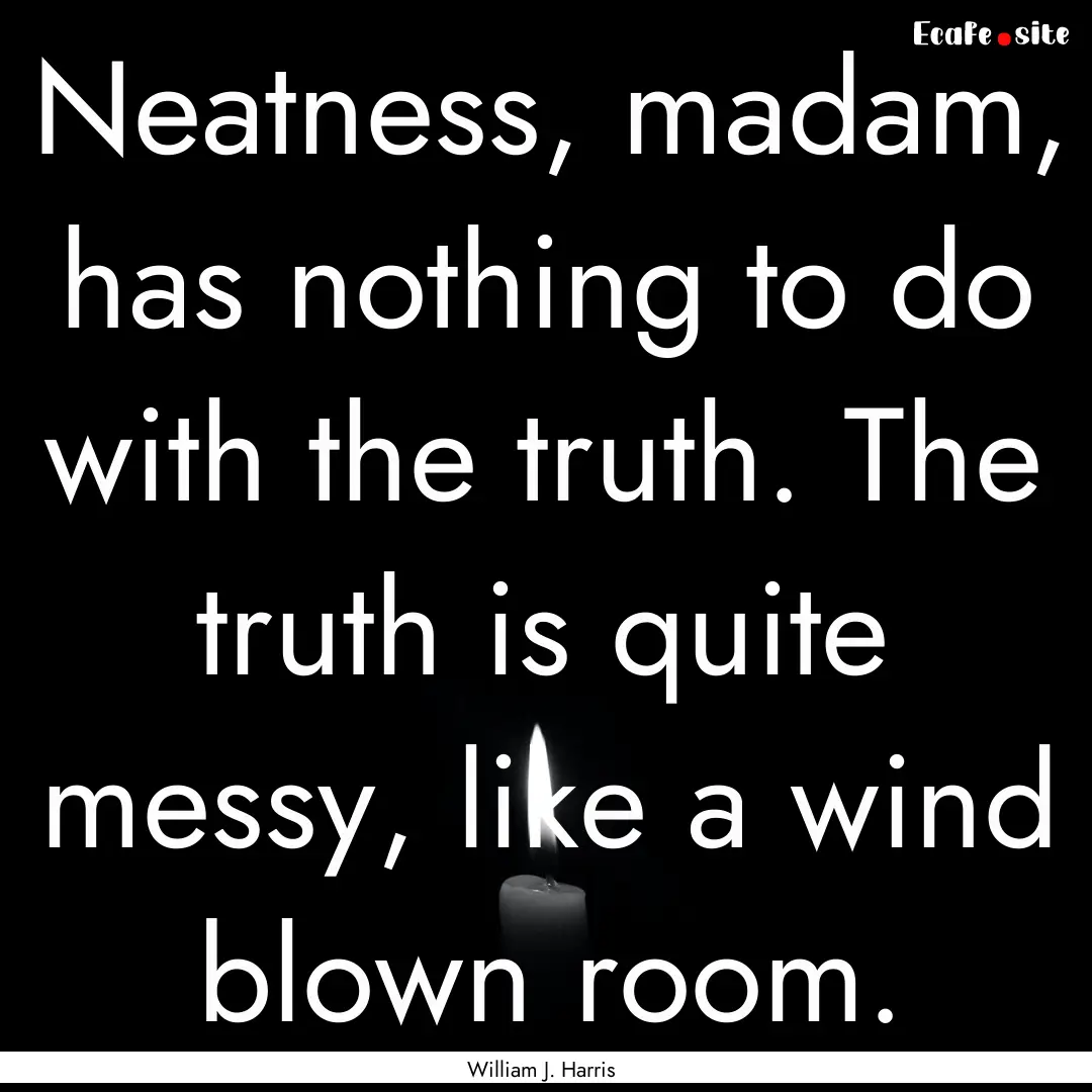 Neatness, madam, has nothing to do with the.... : Quote by William J. Harris