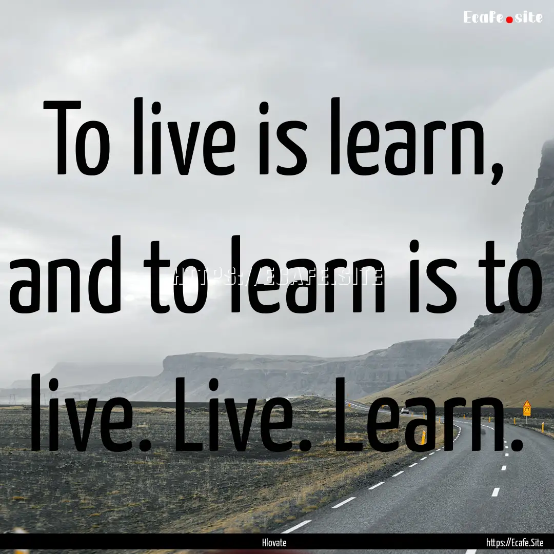 To live is learn, and to learn is to live..... : Quote by Hlovate