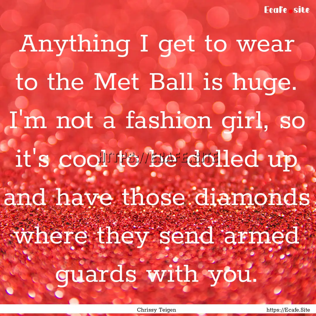 Anything I get to wear to the Met Ball is.... : Quote by Chrissy Teigen