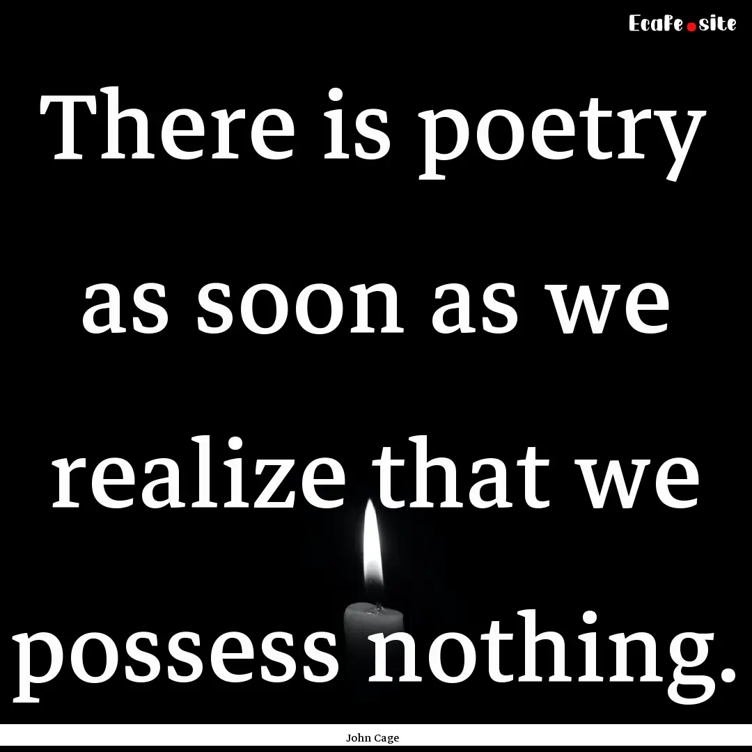 There is poetry as soon as we realize that.... : Quote by John Cage