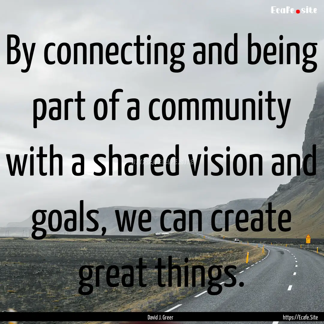 By connecting and being part of a community.... : Quote by David J. Greer