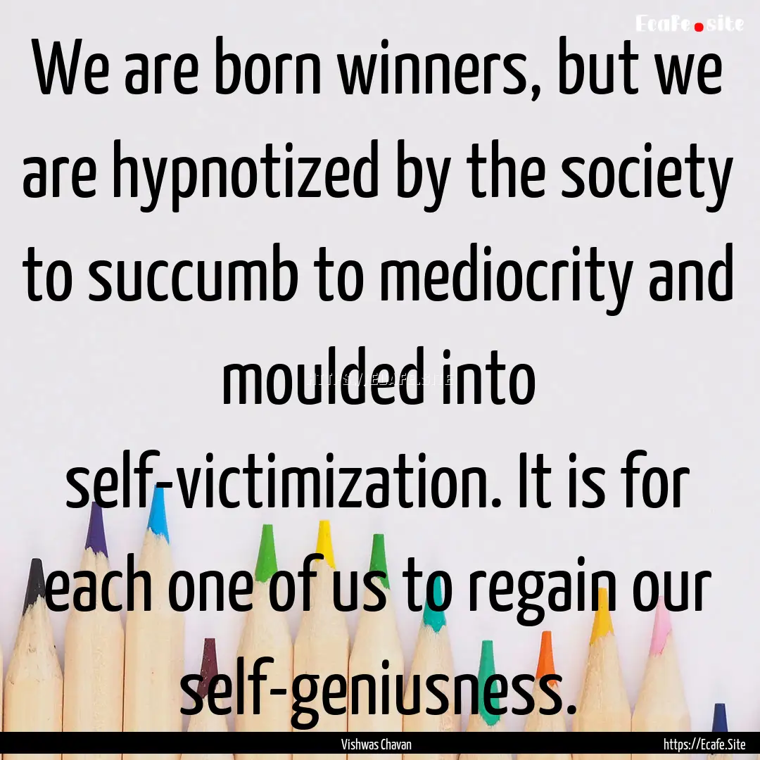 We are born winners, but we are hypnotized.... : Quote by Vishwas Chavan