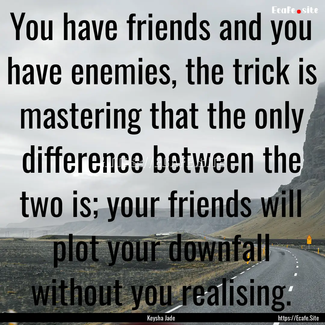 You have friends and you have enemies, the.... : Quote by Keysha Jade