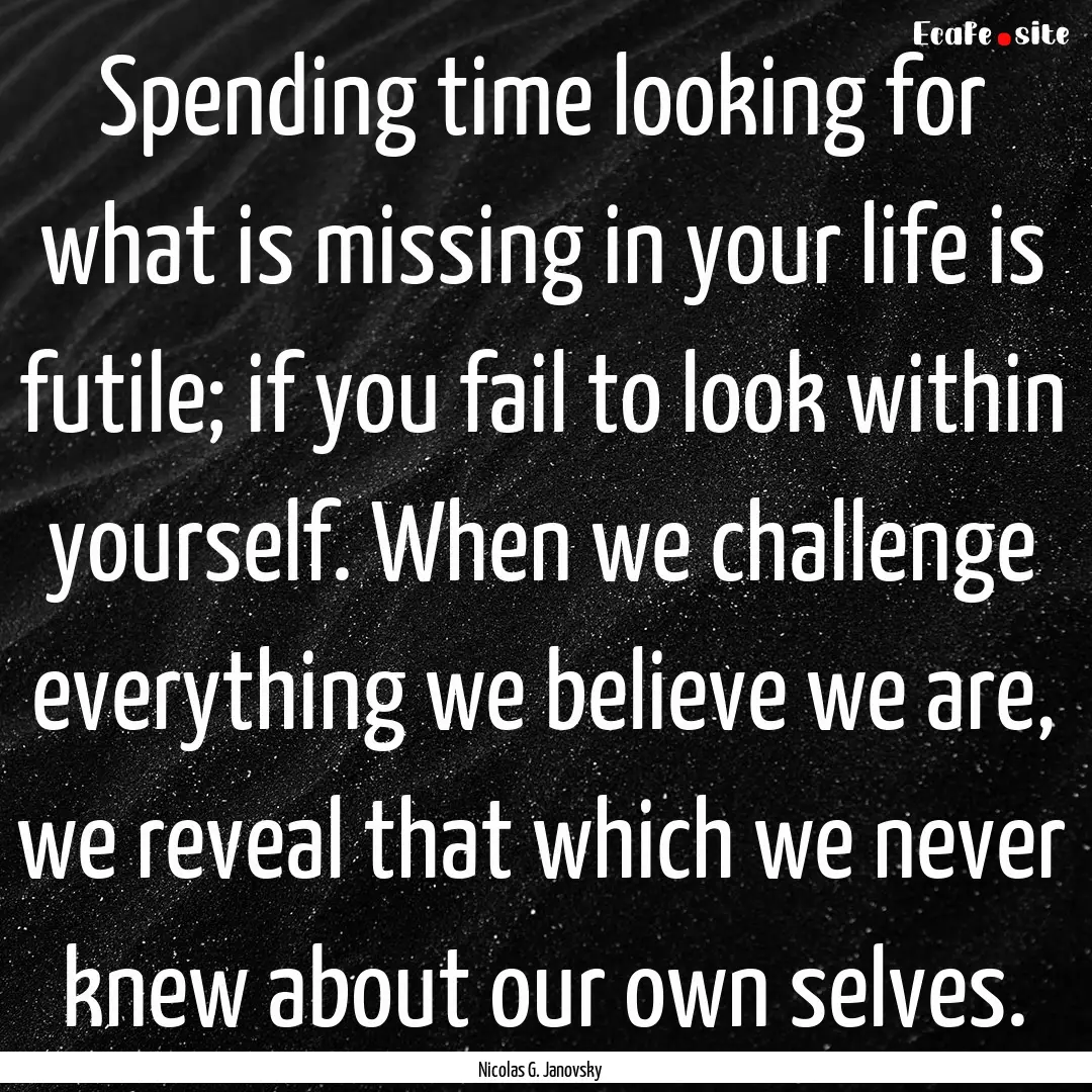 Spending time looking for what is missing.... : Quote by Nicolas G. Janovsky