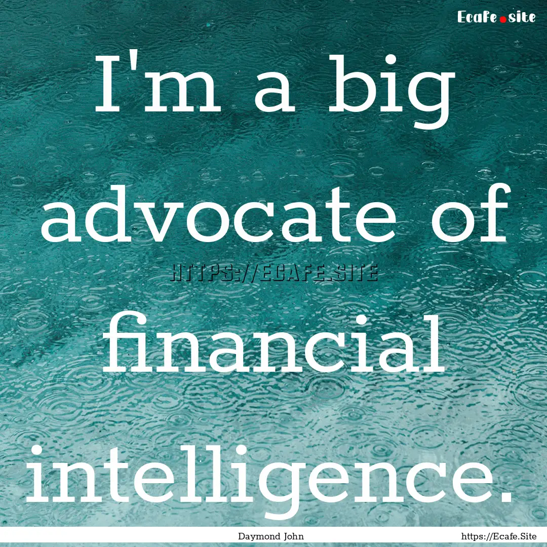 I'm a big advocate of financial intelligence..... : Quote by Daymond John