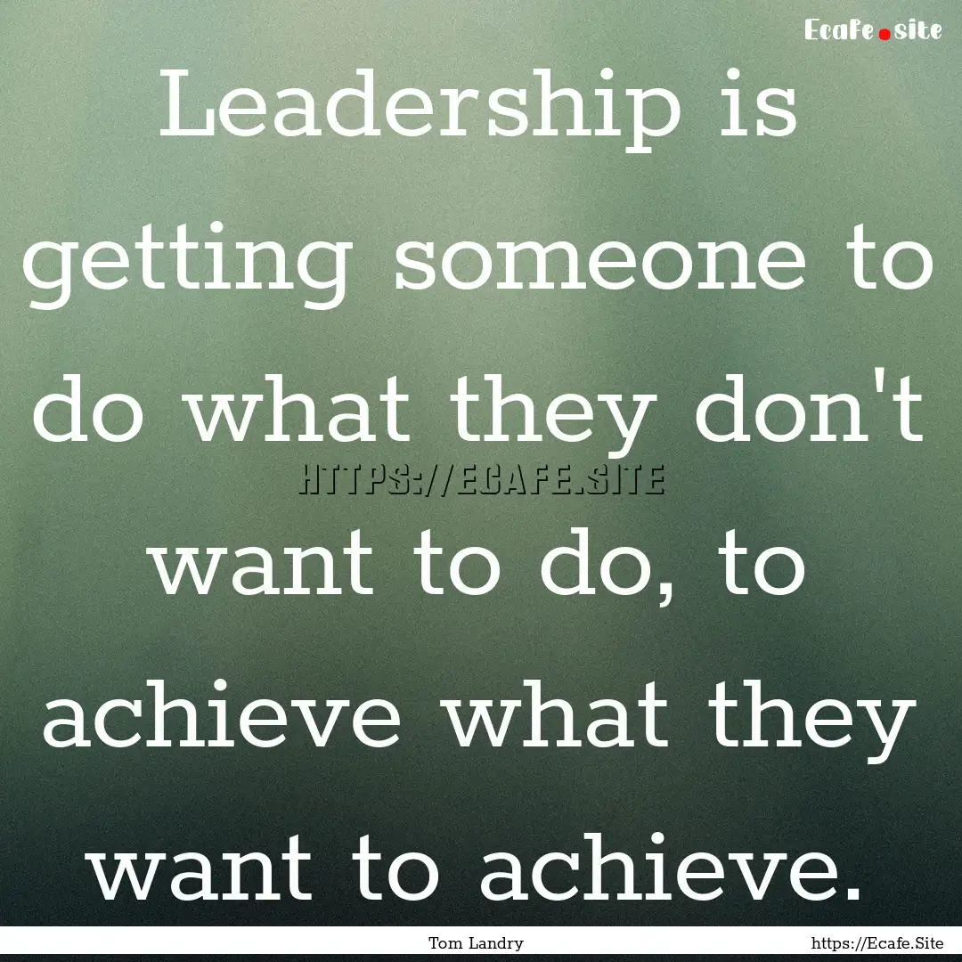 Leadership is getting someone to do what.... : Quote by Tom Landry