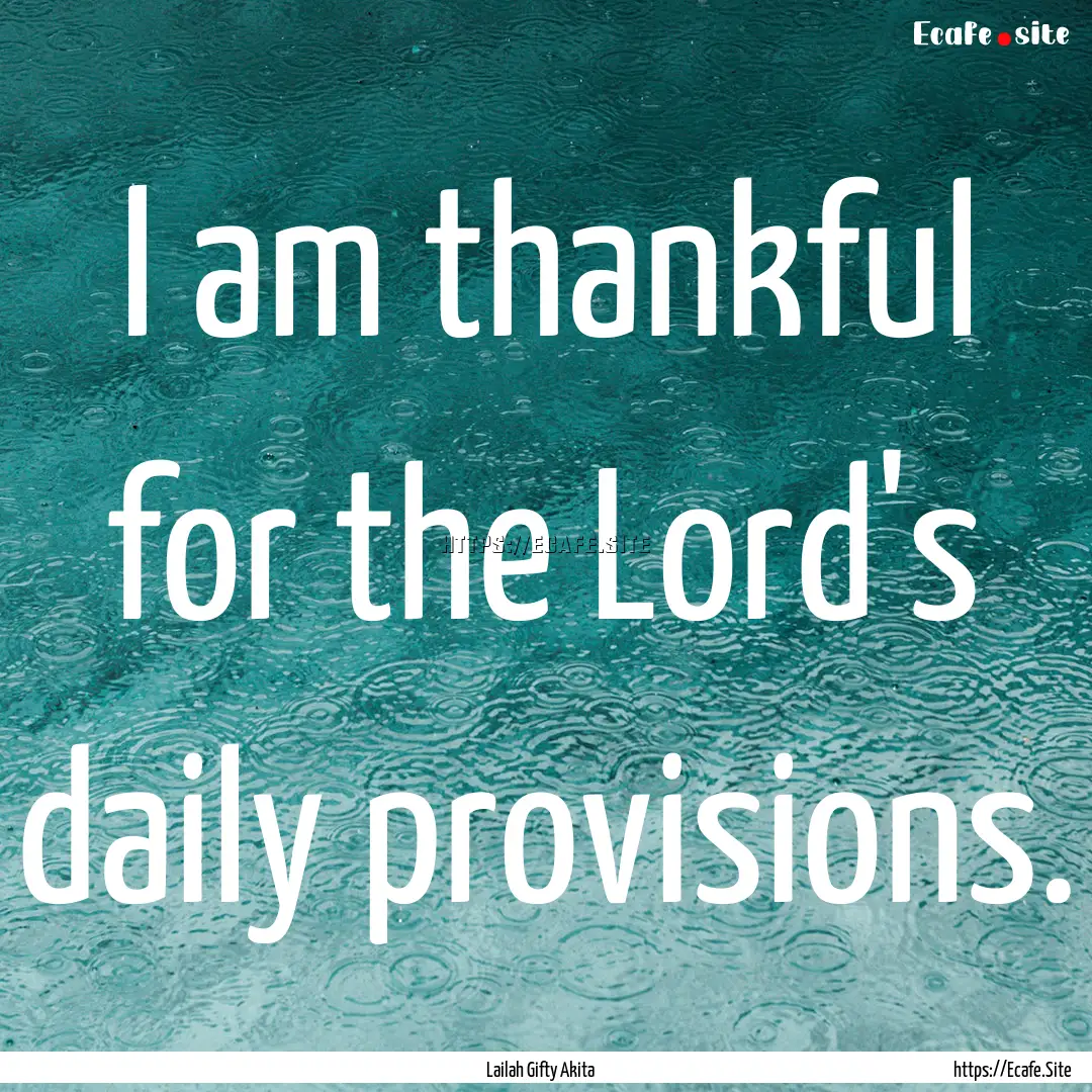 I am thankful for the Lord's daily provisions..... : Quote by Lailah Gifty Akita