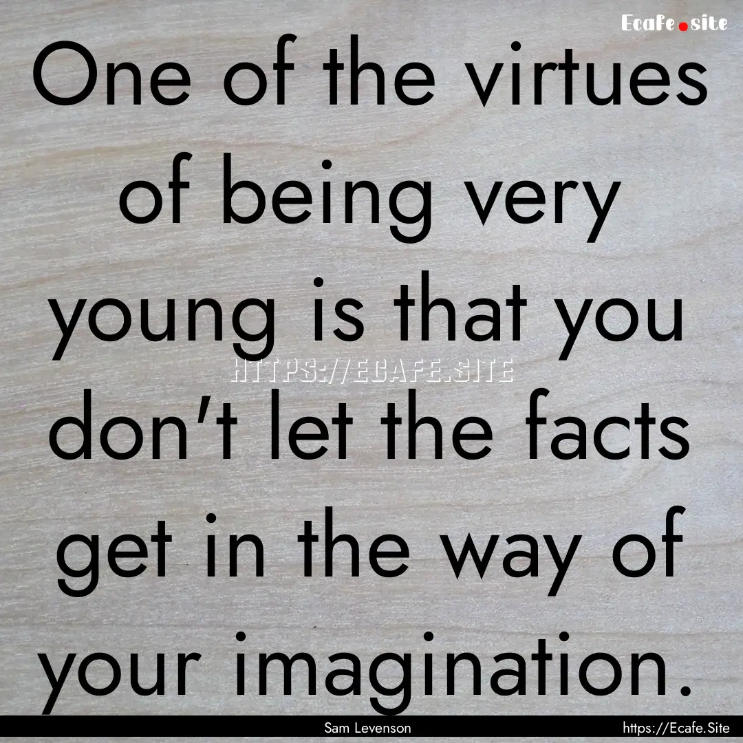 One of the virtues of being very young is.... : Quote by Sam Levenson