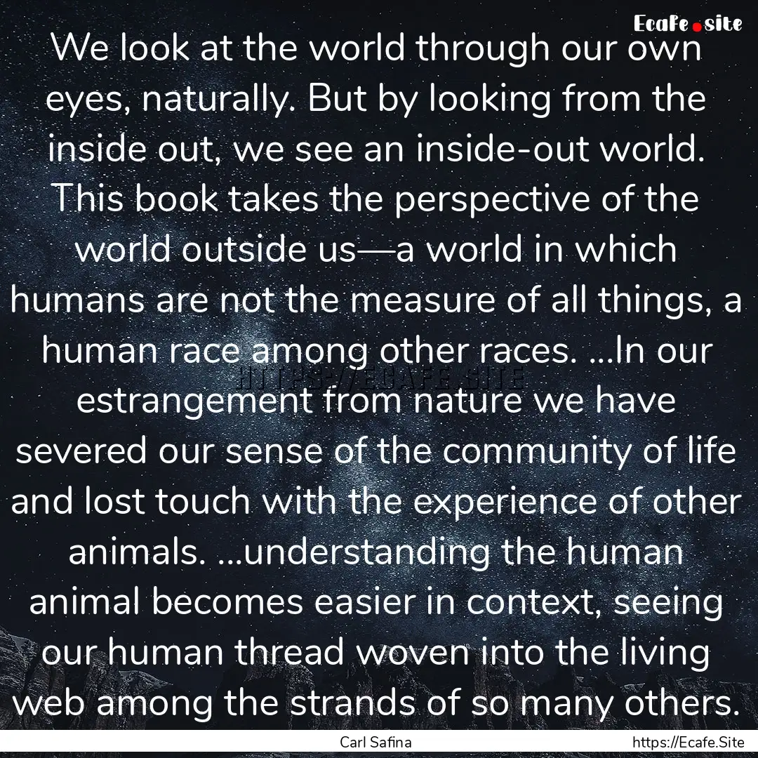 We look at the world through our own eyes,.... : Quote by Carl Safina